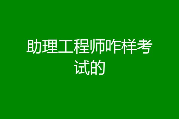 助理工程师咋样考试的