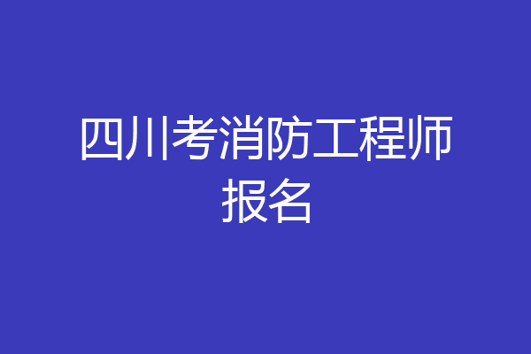 四川考消防工程师报名