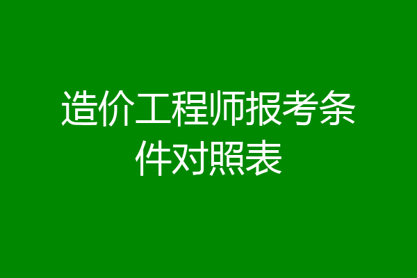 造价工程师报考条件对照表
