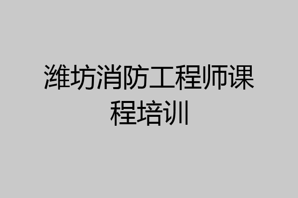 潍坊消防工程师课程培训