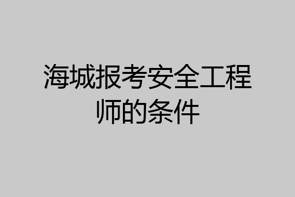 海城报考安全工程师的条件