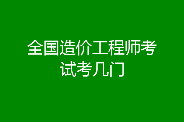 全国造价工程师考试考几门