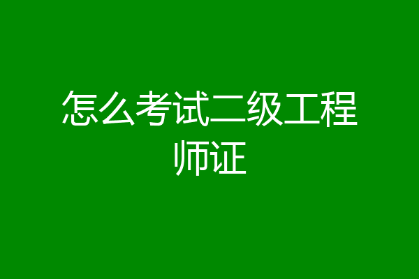怎么考试二级工程师证