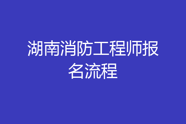 湖南消防工程师报名流程