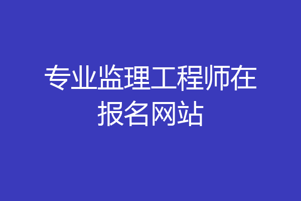 专业监理工程师在报名网站