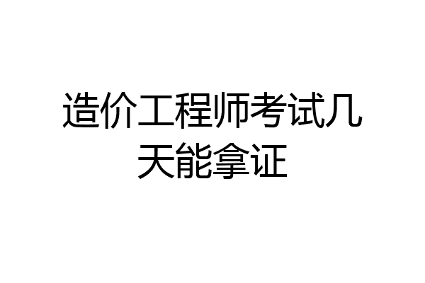 造价工程师考试几天能拿证