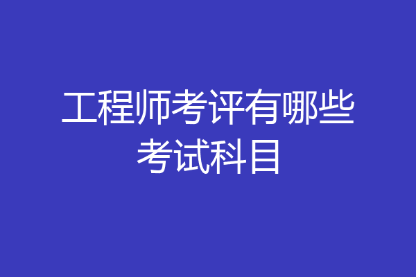 工程师考评有哪些考试科目