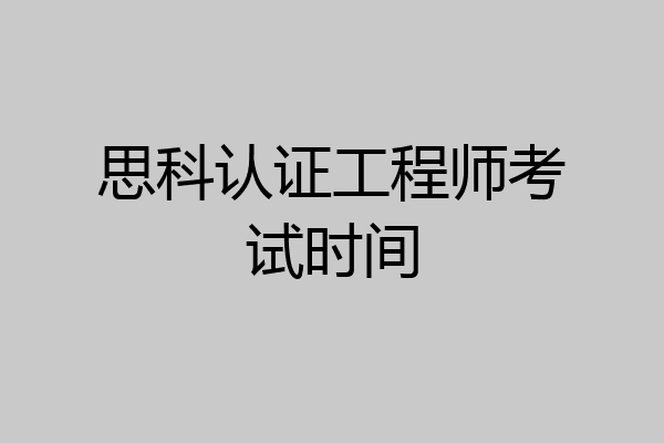 思科认证工程师考试时间