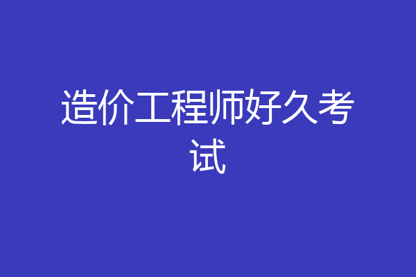 造价工程师好久考试