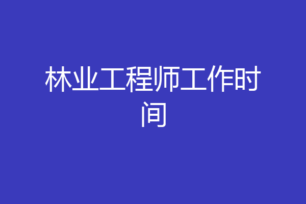 林业工程师工作时间