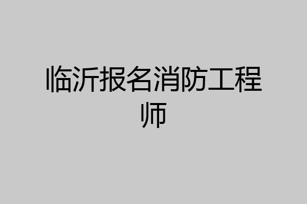 临沂报名消防工程师