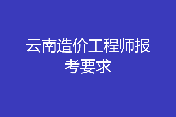 云南造价工程师报考要求