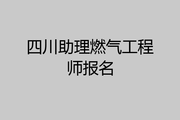 四川助理燃气工程师报名