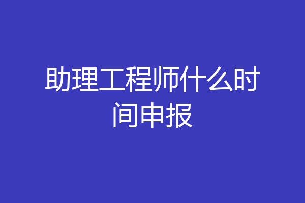 助理工程师什么时间申报