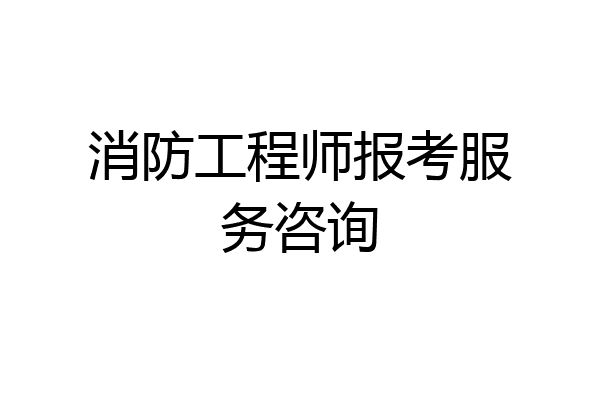 消防工程师报考服务咨询