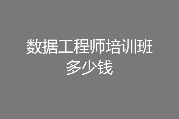 数据工程师培训班多少钱