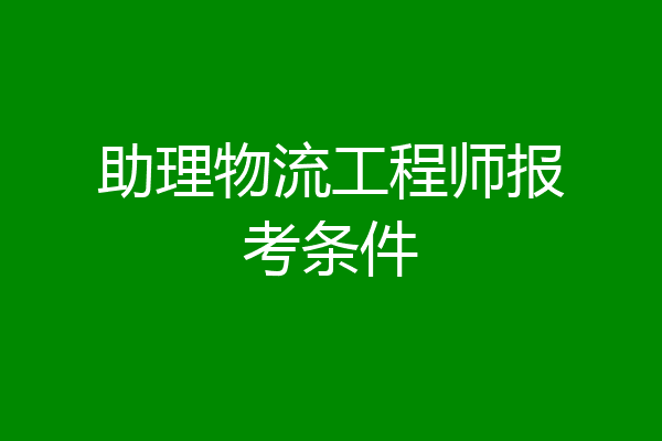 助理物流工程师报考条件