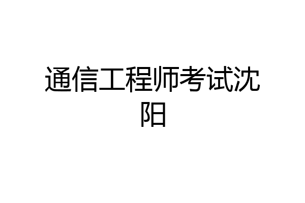 通信工程师考试沈阳