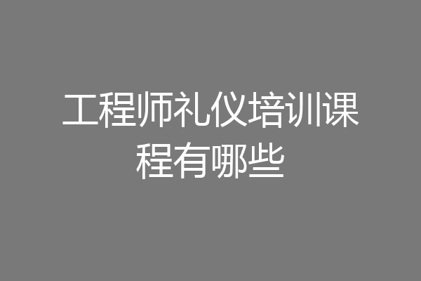 工程师礼仪培训课程有哪些