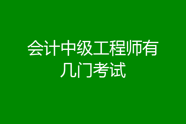 会计中级工程师有几门考试