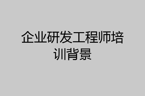企业研发工程师培训背景