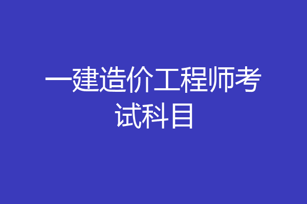 一建造价工程师考试科目