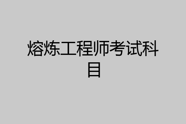 熔炼工程师考试科目