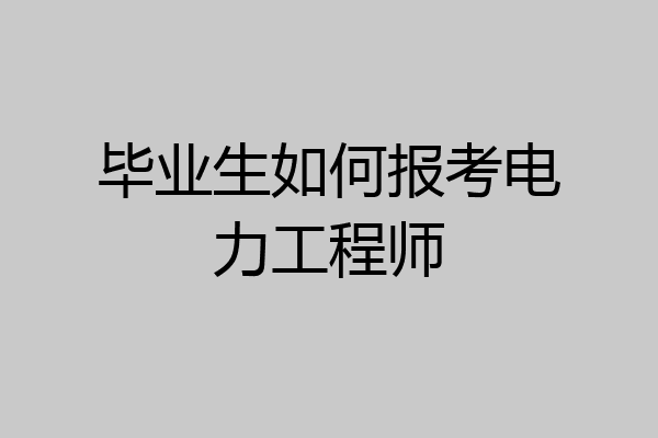 毕业生如何报考电力工程师