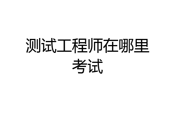测试工程师在哪里考试