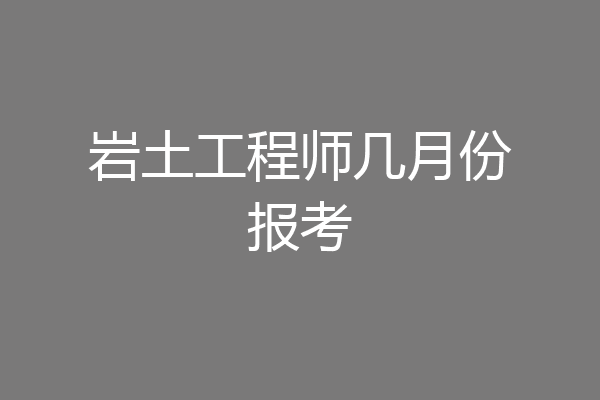 岩土工程师几月份报考
