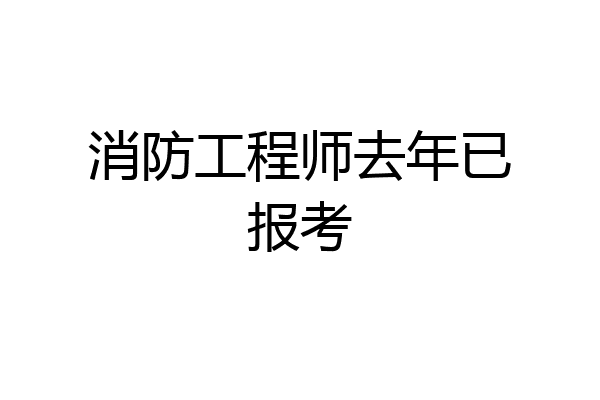 消防工程师去年已报考