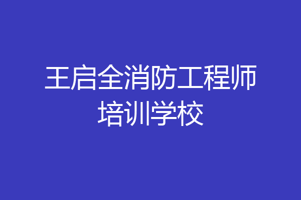 王启全消防工程师培训学校
