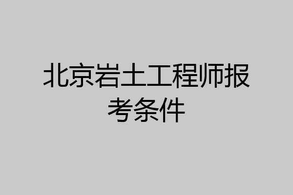 北京岩土工程师报考条件