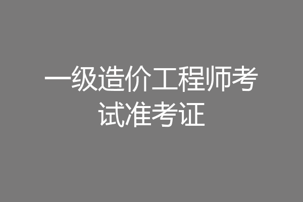 一级造价工程师考试准考证