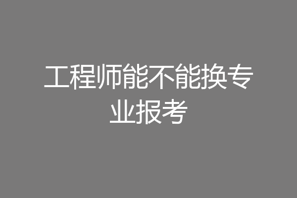 工程师能不能换专业报考