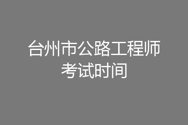 台州市公路工程师考试时间