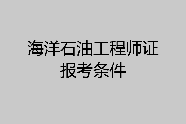 海洋石油工程师证报考条件