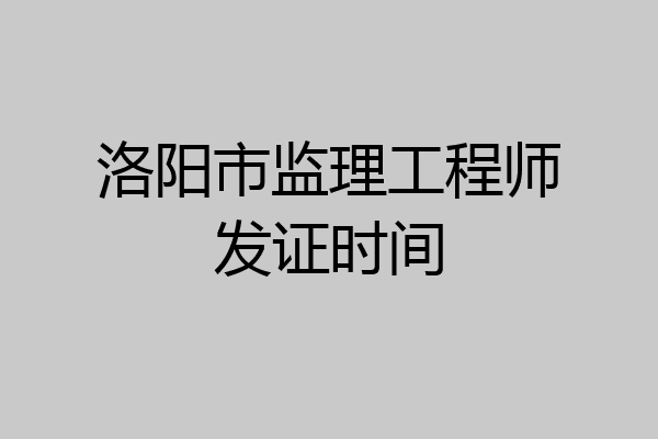 洛阳市监理工程师发证时间