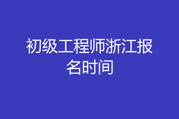 初级工程师浙江报名时间
