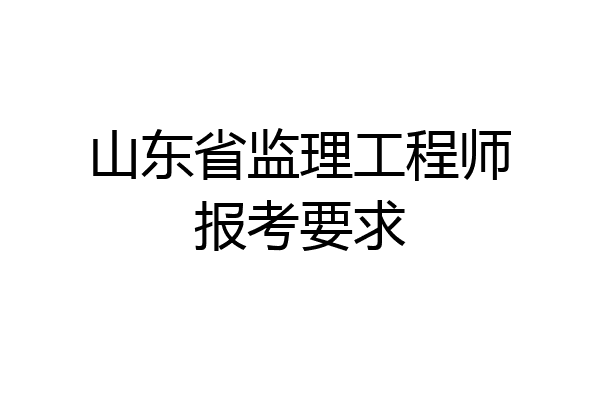 山东省监理工程师报考要求