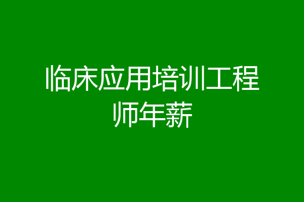 临床应用培训工程师年薪