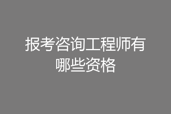 报考咨询工程师有哪些资格