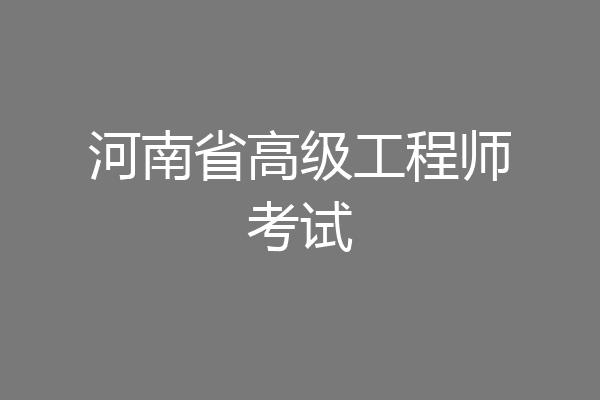 河南省高级工程师考试