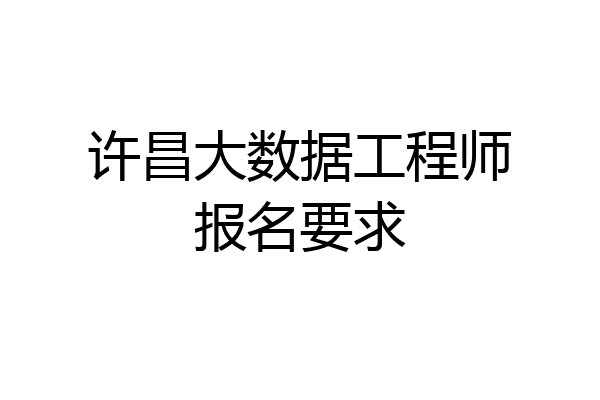 许昌大数据工程师报名要求