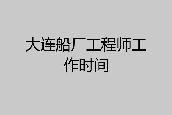大连船厂工程师工作时间