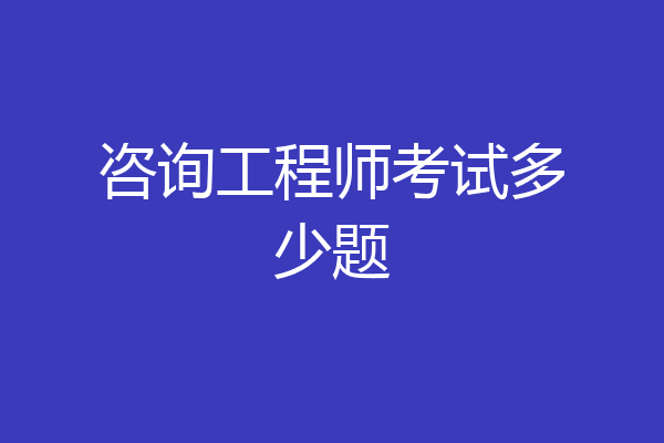 咨询工程师考试多少题
