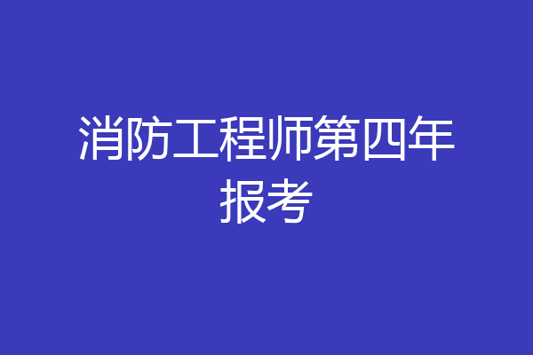 消防工程师第四年报考