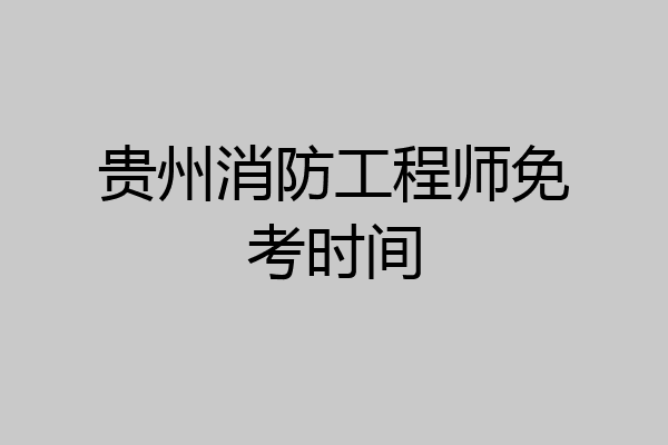 贵州消防工程师免考时间