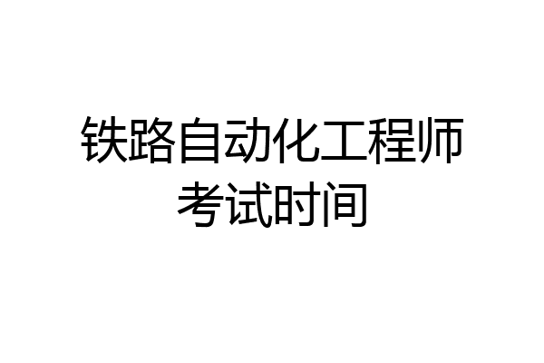 铁路自动化工程师考试时间