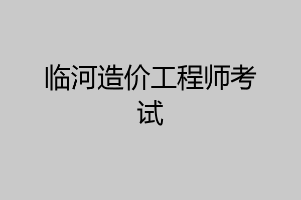临河造价工程师考试